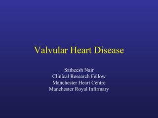 Valvular Heart Disease
Satheesh Nair
Clinical Research Fellow
Manchester Heart Centre
Manchester Royal Infirmary
 