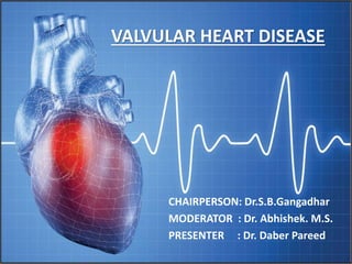 VALVULAR HEART
DISEASE
CHAIRPERSON: Dr.S.B.Gangadhar
MODERATOR : Dr. Abhishek. M.S.
PRESENTER : Dr. Daber Pareed
VALVULAR HEART DISEASE
 