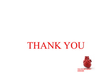 VALVULAR HEART
DISEASE
THANK YOU
 