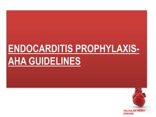 VALVULAR HEART
DISEASE
ENDOCARDITIS PROPHYLAXIS-
AHA GUIDELINES
 