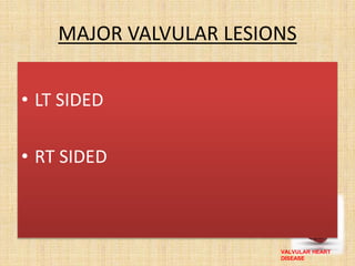 VALVULAR HEART
DISEASE
MAJOR VALVULAR LESIONS
• LT SIDED
• RT SIDED
 
