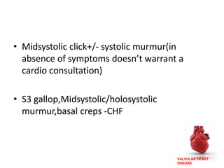 VALVULAR HEART
DISEASE
• Midsystolic click+/- systolic murmur(in
absence of symptoms doesn’t warrant a
cardio consultation)
• S3 gallop,Midsystolic/holosystolic
murmur,basal creps -CHF
 