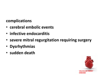 VALVULAR HEART
DISEASE
complications
• cerebral embolic events
• infective endocarditis
• severe mitral regurgitation requiring surgery
• Dysrhythmias
• sudden death
 