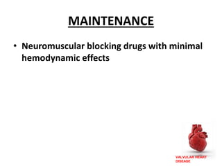 VALVULAR HEART
DISEASE
MAINTENANCE
• Neuromuscular blocking drugs with minimal
hemodynamic effects
 
