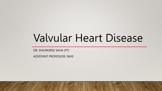Valvular Heart Disease
DR. SHILPASREE SAHA (PT)
ASSISTANT PROFESSOR, NIHS
 