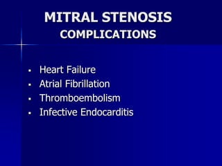 MITRAL STENOSIS
COMPLICATIONS
 Heart Failure
 Atrial Fibrillation
 Thromboembolism
 Infective Endocarditis
 