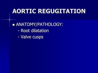 AORTIC REGUGITATION
 ANATOMY/PATHOLOGY:
- Root dilatation
- Valve cusps
 
