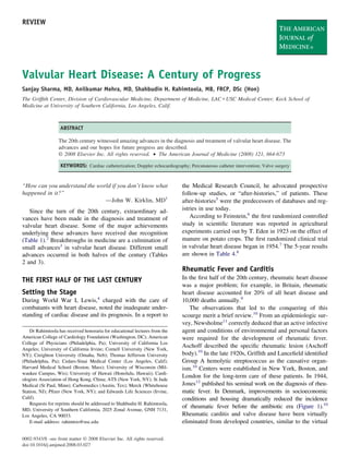 REVIEW




Valvular Heart Disease: A Century of Progress
Sanjay Sharma, MD, Anilkumar Mehra, MD, Shahbudin H. Rahimtoola, MB, FRCP, DSc (Hon)
The Grifﬁth Center, Division of Cardiovascular Medicine, Department of Medicine, LAC USC Medical Center, Keck School of
Medicine at University of Southern California, Los Angeles, Calif.



                   ABSTRACT

                  The 20th century witnessed amazing advances in the diagnosis and treatment of valvular heart disease. The
                  advances and our hopes for future progress are described.
                  © 2008 Elsevier Inc. All rights reserved. • The American Journal of Medicine (2008) 121, 664-673

                   KEYWORDS: Cardiac catheterization; Doppler echocardiography; Percutaneous catheter intervention; Valve surgery


“How can you understand the world if you don’t know what                     the Medical Research Council, he advocated prospective
happened in it?”                                                             follow-up studies, or “after-histories,” of patients. These
                               —John W. Kirklin, MD1                         after-histories5 were the predecessors of databases and reg-
   Since the turn of the 20th century, extraordinary ad-                     istries in use today.
vances have been made in the diagnosis and treatment of                          According to Feinstein,6 the ﬁrst randomized controlled
valvular heart disease. Some of the major achievements                       study in scientiﬁc literature was reported in agricultural
underlying these advances have received due recognition                      experiments carried out by T. Eden in 1923 on the effect of
(Table 1).2 Breakthroughs in medicine are a culmination of                   manure on potato crops. The ﬁrst randomized clinical trial
small advances3 in valvular heart disease. Different small                   in valvular heart disease began in 1954.7 The 5-year results
advances occurred in both halves of the century (Tables                      are shown in Table 4.8
2 and 3).
                                                                             Rheumatic Fever and Carditis
THE FIRST HALF OF THE LAST CENTURY                                           In the ﬁrst half of the 20th century, rheumatic heart disease
                                                                             was a major problem; for example, in Britain, rheumatic
Setting the Stage                                                            heart disease accounted for 20% of all heart disease and
During World War I, Lewis,4 charged with the care of                         10,000 deaths annually.9
combatants with heart disease, noted the inadequate under-                      The observations that led to the conquering of this
standing of cardiac disease and its prognosis. In a report to                scourge merit a brief review.10 From an epidemiologic sur-
                                                                             vey, Newsholme11 correctly deduced that an active infective
    Dr Rahimtoola has received honoraria for educational lectures from the   agent and conditions of environmental and personal factors
American College of Cardiology Foundation (Washington, DC); American         were required for the development of rheumatic fever.
College of Physicians (Philadelphia, Pa); University of California Los
                                                                             Aschoff described the speciﬁc rheumatic lesion (Aschoff
Angeles; University of California Irvine; Cornell University (New York,
NY); Creighton University (Omaha, Neb); Thomas Jefferson University          body).10 In the late 1920s, Grifﬁth and Lanceﬁeld identiﬁed
(Philadelphia, Pa); Cedars-Sinai Medical Center (Los Angeles, Calif);        Group A hemolytic streptococcus as the causative organ-
Harvard Medical School (Boston, Mass); University of Wisconsin (Mil-         ism.10 Centers were established in New York, Boston, and
waukee Campus, Wis); University of Hawaii (Honolulu, Hawaii); Cardi-
                                                                             London for the long-term care of these patients. In 1944,
ologists Association of Hong Kong, China; ATS (New York, NY); St Jude
Medical (St Paul, Minn); Carbomedics (Austin, Tex); Merck (Whitehouse        Jones12 published his seminal work on the diagnosis of rheu-
Station, NJ); Pﬁzer (New York, NY); and Edwards Life Sciences (Irvine,       matic fever. In Denmark, improvements in socioeconomic
Calif).                                                                      conditions and housing dramatically reduced the incidence
    Requests for reprints should be addressed to Shahbudin H. Rahimtoola,
                                                                             of rheumatic fever before the antibiotic era (Figure 1).10
MD, University of Southern California, 2025 Zonal Avenue, GNH 7131,
Los Angeles, CA 90033.                                                       Rheumatic carditis and valve disease have been virtually
    E-mail address: rahimtoo@usc.edu                                         eliminated from developed countries, similar to the virtual

0002-9343/$ -see front matter © 2008 Elsevier Inc. All rights reserved.
doi:10.1016/j.amjmed.2008.03.027
 