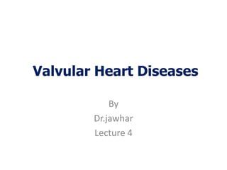 Valvular Heart Diseases
By
Dr.jawhar
Lecture 4
 