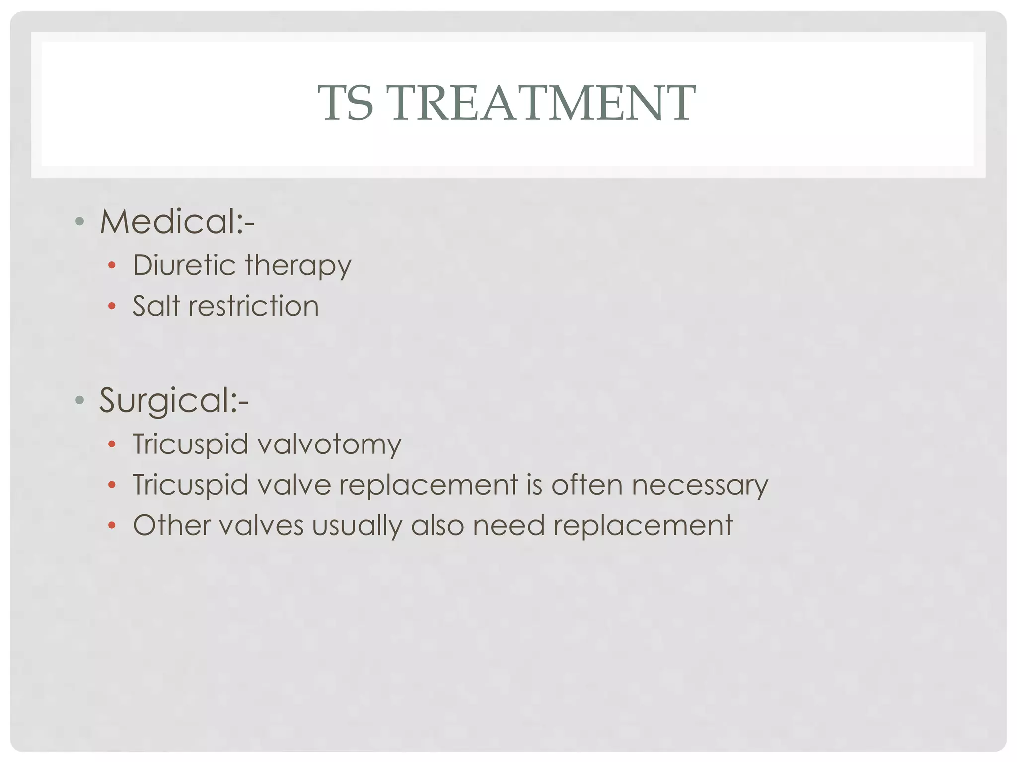 TS TREATMENT
• Medical:-
• Diuretic therapy
• Salt restriction
• Surgical:-
• Tricuspid valvotomy
• Tricuspid valve replacement is often necessary
• Other valves usually also need replacement
 