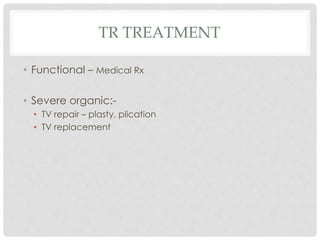 TR TREATMENT
• Functional – Medical Rx
• Severe organic:-
• TV repair – plasty, plication
• TV replacement
 