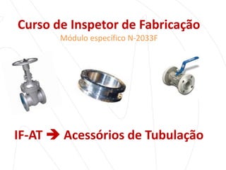 Curso de Inspetor de Fabricação
Módulo específico N-2033F

IF-AT  Acessórios de Tubulação

 