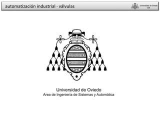 Universidad de Oviedo
Area de Ingeniería de Sistemas y Automática
automatización industrial · válvulas Universidad de Oviedo
ISA
 