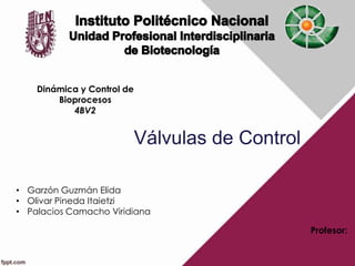 Válvulas de Control
• Garzón Guzmán Elida
• Olivar Pineda Itaietzi
• Palacios Camacho Viridiana
Dinámica y Control de
Bioprocesos
4BV2
Profesor:
 