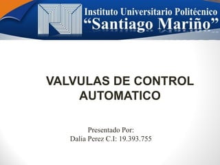 VALVULAS DE CONTROL
AUTOMATICO
Presentado Por:
Dalia Perez C.I: 19.393.755
 