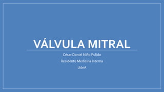 VÁLVULA MITRAL
César Daniel Niño Pulido
Residente Medicina Interna
UdeA
 