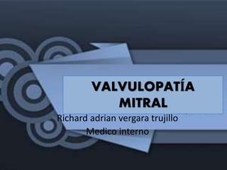 VALVULOPATÍA
MITRAL
Richard adrian vergara trujillo
Medico interno
 