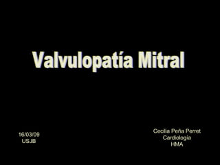 Valvulopatía Mitral Cecilia Peña Perret Cardiología HMA 16/03/09 USJB 