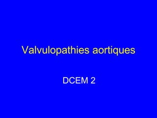 Valvulopathies aortiques
DCEM 2

 
