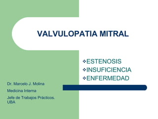 VALVULOPATIA MITRAL ,[object Object],[object Object],[object Object],Dr. Marcelo J. Molina Medicina Interna Jefe de Trabajos Prácticos. UBA 