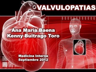 VALVULOPATIAS


 Ana María Baena
Kenny Buitrago Toro



    Medicina Interna
    Septiembre 2012
 