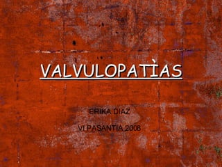 VALVULOPATÌAS ERIKA DIAZ VI PASANTIA 2008 