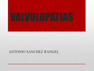 VALVULOPATIAS 
ANTONIO SANCHEZ RANGEL 
 
