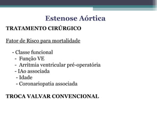 Fator de Risco para mortalidade
- Classe funcional
- Função VE
- Arritmia ventricular pré-operatória
- IAo associada
- Idade
- Coronariopatia associada
TROCA VALVAR CONVENCIONAL
TRATAMENTO CIRÚRGICO
Estenose Aórtica
 
