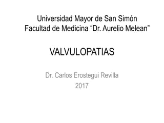 VALVULOPATIAS
Dr. Carlos Erostegui Revilla
2017
Universidad Mayor de San Simón
Facultad de Medicina “Dr. Aurelio Melean”
 