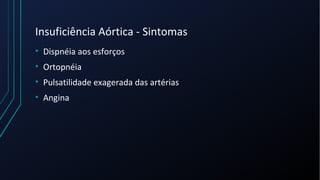 Insuficiência Aórtica - Sintomas
• Dispnéia aos esforços
• Ortopnéia
• Pulsatilidade exagerada das artérias
• Angina
 