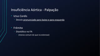 Insuficiência Aórtica - Palpação
• Ictus Cordis
• Desvio pronunciado para baixo e para esquerda
• Frêmito
• Diastólico no FA
• (menos comum do que na estenose)
 