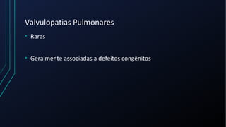 Valvulopatias Pulmonares
• Raras
• Geralmente associadas a defeitos congênitos
 