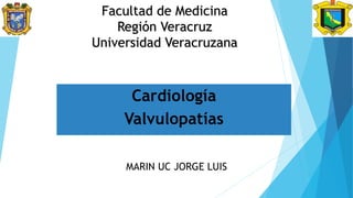 Facultad de Medicina
Región Veracruz
Universidad Veracruzana
Cardiología
Valvulopatías
MARIN UC JORGE LUIS
 