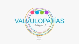 VALVULOPATÍASSubgrupo 7
Clínica I
Grupo 3
 