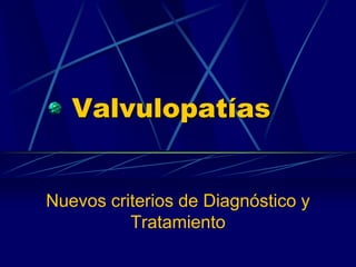 Valvulopatías
Nuevos criterios de Diagnóstico y
Tratamiento
 