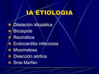 IA ETIOLOGIA
Dilatación idiopática
Bicúspide
Reumática
Endocarditis infecciosa
Mixomatosa
Disección aórtica
Sme Marfan
 