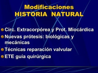 Modificaciones
HISTORIA NATURAL
Circ. Extracorpórea y Prot. Miocárdica
Nuevas prótesis: biológicas y
mecánicas
Técnicas reparación valvular
ETE guía quirúrgica
 