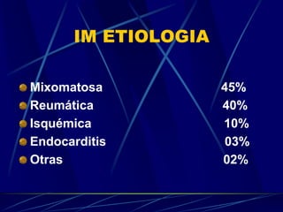 IM ETIOLOGIA
Mixomatosa 45%
Reumática 40%
Isquémica 10%
Endocarditis 03%
Otras 02%
 