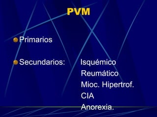 PVM
Primarios
Secundarios: Isquémico
Reumático
Mioc. Hipertrof.
CIA
Anorexia.
 