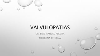 VALVULOPATIAS
DR. LUIS MANUEL PEREIRA
MEDICINA INTERNA
 