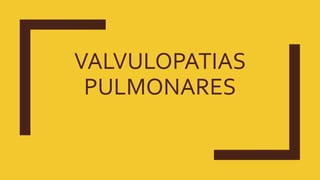 VALVULOPATIAS
PULMONARES
 