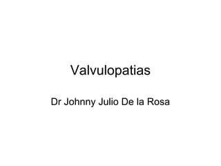 Valvulopatias
Dr Johnny Julio De la Rosa
 