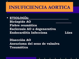 ETIOLOGÍA:  Bicúspide AO  Fiebre reumática  Esclerosis AO o degenerativa  Endocarditis Infecciosa  Lúes  Disección AO  Aneurisma del seno de valsalva  Traumática INSUFICIENCIA AORTICA 