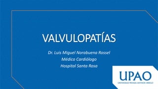 VALVULOPATÍAS
Dr. Luis Miguel Norabuena Rossel
Médico Cardiólogo
Hospital Santa Rosa
 