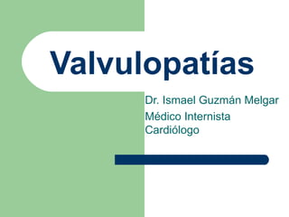 Valvulopatías
Dr. Ismael Guzmán Melgar
Médico Internista
Cardiólogo
 