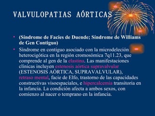 VALVULOPATIAS AÓRTICAS <ul><li>(Síndrome de Facies de Duende; Síndrome de Williams de Gen Contiguo) </li></ul><ul><li>Sínd...