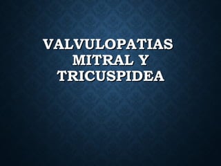 VALVULOPATIASVALVULOPATIAS
MITRAL YMITRAL Y
TRICUSPIDEATRICUSPIDEA
 