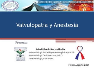Valvulopatia y Anestesia
Presenta:
Toluca, Agosto 2017
 