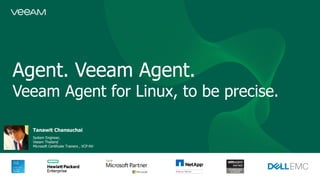 Agent. Veeam Agent.
Veeam Agent for Linux, to be precise.
Tanawit Chansuchai
System Engineer,
Veeam Thailand
Microsoft Certificate Trainers , VCP-NV
 