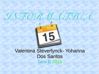 INFORMÁTICA
Valentina Steverlynck- Yohanna
Dos Santos
1ero B 2016
 